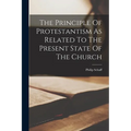 The Principle Of Protestantism As Related To The Present State Of The Church - Paperback