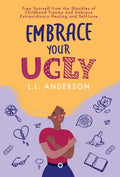 Embrace Your UGLY: Free Yourself from the Shackles of Childhood Trauma and Embrace Extraordinary Healing and Self-Love - Hardcover