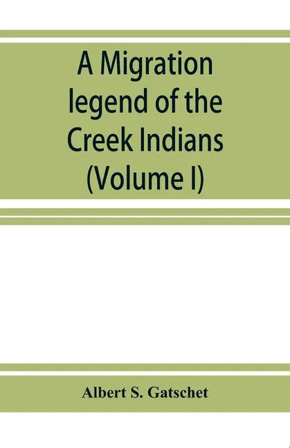 A migration legend of the Creek Indians: with a linguistic, historic and ethnographic introduction (Volume I) - Paperback