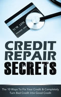 Credit Repair Secrets: The 10 Ways To Fix Your Credit & Completely Turn Bad Credit Into Good Credit - Paperback