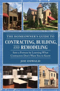 The Homeowner's Guide to Contracting, Building, and Remodeling: Save a Fortune by Learning What Contractors Don't Want You to Know - Paperback