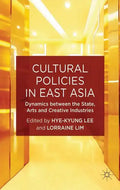 Cultural Policies in East Asia: Dynamics Between the State, Arts and Creative Industries - Hardcover