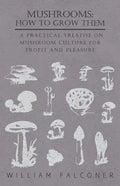 Mushrooms: How to Grow Them - A Practical Treatise on Mushroom Culture for Profit and Pleasure - Paperback