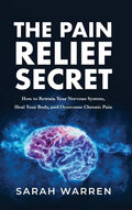 The Pain Relief Secret: How to Retrain Your Nervous System, Heal Your Body, and Overcome Chronic Pain - Hardcover