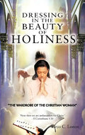 Dressing in the Beauty of Holiness: "The Wardrobe of the Christian Woman" - Hardcover