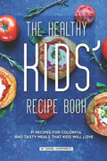 The Healthy Kids' Recipe Book: 31 Recipes for Colorful and Tasty Meals That Kids Will Love - Paperback