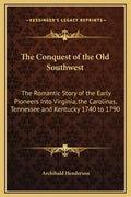The Conquest of the Old Southwest: The Romantic Story of the Early Pioneers Into Virginia, the Carolinas, Tennessee and Kentucky 1740 to 1790 - Hardcover