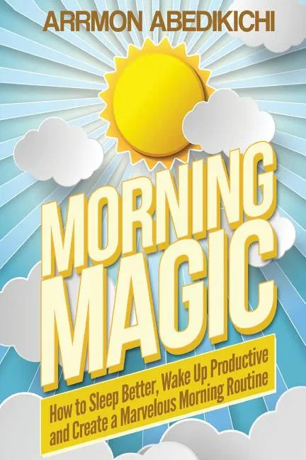 Morning Magic: How to Sleep Better, Wake Up Productive, and Create a Marvelous Morning Routine - Paperback