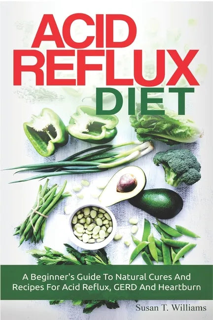 Acid Reflux Diet: A Beginner's Guide To Natural Cures And Recipes For Acid Reflux, GERD And Heartburn - Paperback