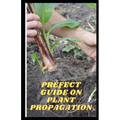 Prefect Guide on Plant Propagation: All Essential Thing You Need to Know about Plant Propagation - Paperback