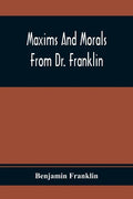 Maxims And Morals From Dr. Franklin: Being Incitements To Industry, Frugality, And Prudence - Paperback