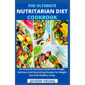 The Ultimate Nutritarian Diet Cookbook: An Essential Nutrition Guide With Simple, Delicious And Nourishing Recipes For Weight Loss And Healthy Living - Paperback