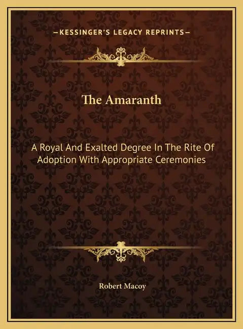 The Amaranth: A Royal And Exalted Degree In The Rite Of Adoption With Appropriate Ceremonies - Hardcover
