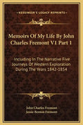 Memoirs of My Life by John Charles Fremont V1 Part 1: Including in the Narrative Five Journeys of Western Exploration During the Years 1842-1854 - Hardcover