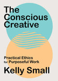 The Conscious Creative: Practical Ethics for Purposeful Work - Paperback