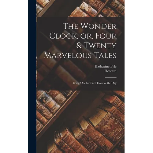 The Wonder Clock, or, Four & Twenty Marvelous Tales: Being One for Each Hour of the Day - Hardcover