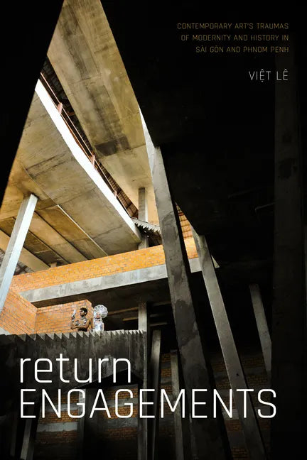 Return Engagements: Contemporary Art's Traumas of Modernity and History in Sài Gòn and Phnom Penh - Hardcover