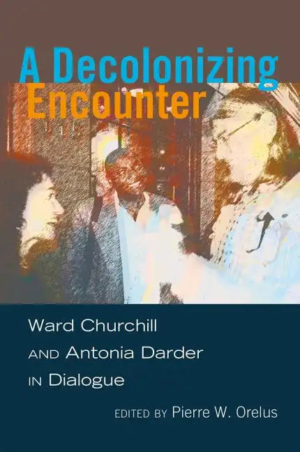 A Decolonizing Encounter: Ward Churchill and Antonia Darder in Dialogue - Paperback
