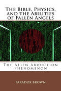 The Bible, Physics, and the Abilities of Fallen Angels: The Alien Abduction Phenomenon - Paperback