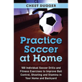 Practice Soccer At Home: 100 Individual Soccer Drills and Fitness Exercises to Improve Ball Control, Shooting and Stamina In Your Home and Backyard - Hardcover
