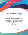 The New Eschatology: Showing The Indestructibility Of The Earth And The Wide Difference Between The Letter And Spirit Of Holy Scripture (1871) - Paperback