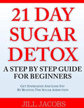 21 Day Sugar Detox: A Step By Step Guide For Beginners: Get Energized and Lose Fat by Beating the Sugar Addiction! - Paperback