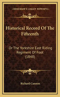 Historical Record of the Fifteenth: Or the Yorkshire East Riding Regiment of Foot (1848) - Hardcover