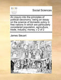 An inquiry into the principles of political oeconomy: being an essay on the science of domestic policy in free nations In which are particularly consi - Paperback