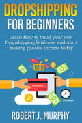 Dropshipping: Learn How To Build Your Own Dropshipping Business And Start Making Passive Income Today - Paperback