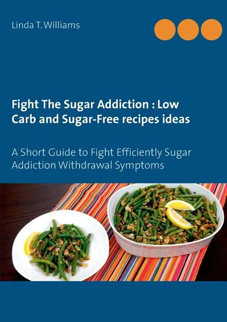 Fight The Sugar Addiction: Low Carb and Sugar-Free recipes ideas: A Short Guide to Fight Efficiently Sugar Addiction Withdrawal Symptoms - Paperback