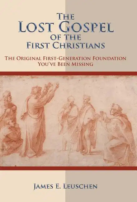 The Lost Gospel of the First Christians: The Original First-Generation Foundation You've Been Missing - Hardcover