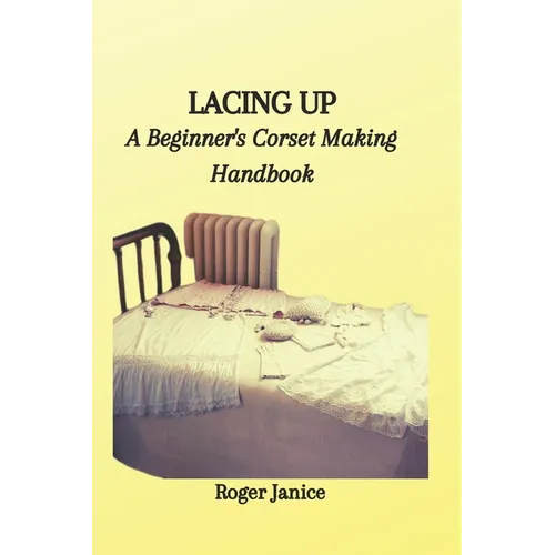 Lacing Up: A Beginner's Corset Making Handbook - Paperback