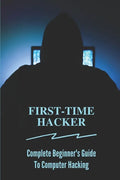 First-time Hacker: Complete Beginner's Guide To Computer Hacking: Hacking For Dummies - Paperback