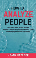 How to Analyze People: The Little-Known Secrets to Speed Reading a Human, Analyzing Personality Types and Applying Behavioral Psychology - Hardcover