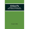 O-Kee-Pa; A Religious Ceremony; And Other Customs Of The Mandans - Paperback