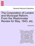 The Corporation of London and Municipal Reform. from the Westminster Review for May, 1843, Etc. - Paperback