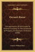OCCAM's Razor: The Application of a Principle to Political Economy, to the Conditions of Progress, to Socialism, to Politics (1890) - Paperback