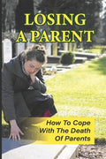 Losing A Parent: How To Cope With The Death Of Parents: The Death Of A Parent - Paperback