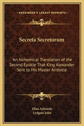 Secreta Secretorum: An Alchemical Translation of the Second Epistle That King Alexander Sent to His Master Aristotle - Hardcover