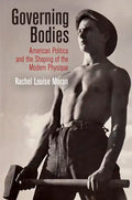 Governing Bodies: American Politics and the Shaping of the Modern Physique - Hardcover