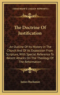 The Doctrine Of Justification: An Outline Of Its History In The Church And Of Its Exposition From Scripture, With Special Reference To Recent Attacks - Hardcover