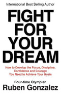 Fight for Your Dream: How to Develop the Focus, Discipline, Confidence and Courage You Need to Achieve Your Goals - Paperback