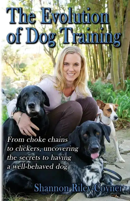Shannon Riley-Coyner The Evolution of Dog Training: From choke chains to clickers, uncovering the secrets to having a well behaved dog - Paperback