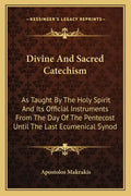 Divine and Sacred Catechism: As Taught by the Holy Spirit and Its Official Instruments from the Day of the Pentecost Until the Last Ecumenical Syno - Paperback