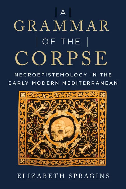 A Grammar of the Corpse: Necroepistemology in the Early Modern Mediterranean - Paperback