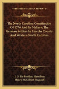 The North Carolina Constitution of 1776 and Its Makers; The German Settlers in Lincoln County and Western North Carolina - Paperback