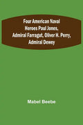 Four American Naval Heroes Paul Jones, Admiral Farragut, Oliver H. Perry, Admiral Dewey - Paperback