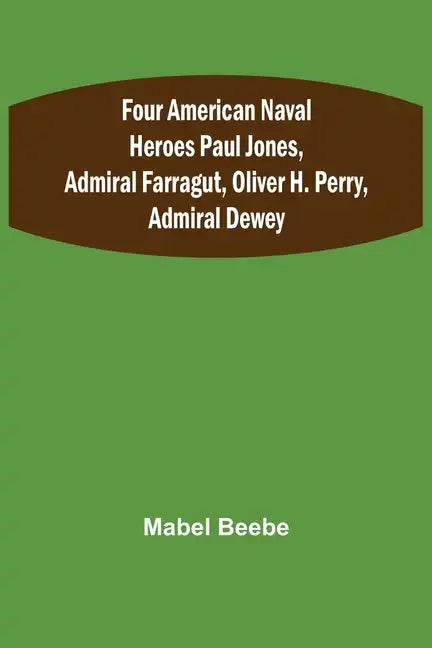Four American Naval Heroes Paul Jones, Admiral Farragut, Oliver H. Perry, Admiral Dewey - Paperback