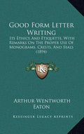 Good Form Letter Writing: Its Ethics and Etiquette, with Remarks on the Proper Use of Monograms, Crests, and Seals (1894) - Hardcover