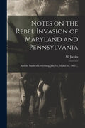Notes on the Rebel Invasion of Maryland and Pennsylvania: and the Battle of Gettysburg, July 1st, 2d and 3d, 1863 ... - Paperback